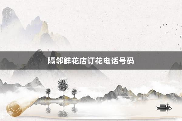 隔邻鲜花店订花电话号码