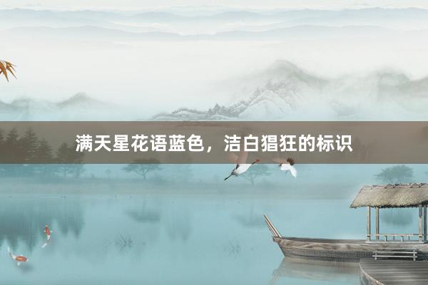 满天星花语蓝色，洁白猖狂的标识