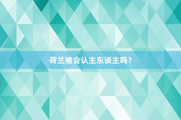 荷兰猪会认主东谈主吗？