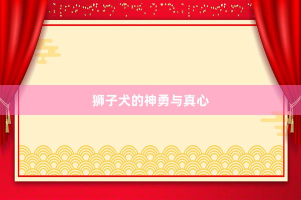 狮子犬的神勇与真心